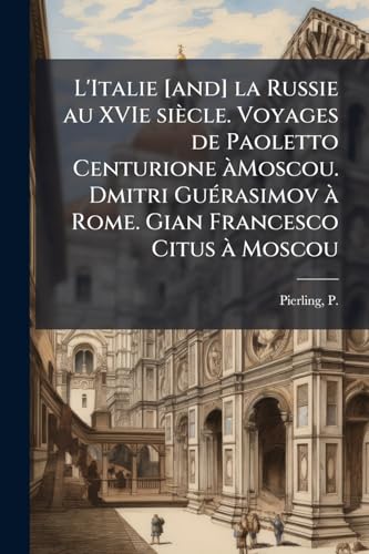 L'Italie [and] la Russie au XVIe siècle. Voyages de Paoletto Centurione àMoscou. Dmitri Guérasimov à Rome. Gian Francesco Citus à Moscou (French Edition)