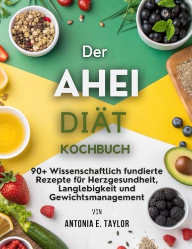 DER AHEI DIÄT KOCHBUCH: 90+ Wissenschaftlich fundierte Rezepte für Herzgesundheit, Langlebigkeit und Gewichtsmanagement