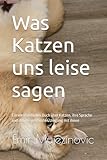 Was Katzen uns leise sagen: Ein verständliches Buch über Katzen, ihre Sprache und den Respektvollen Umgang mit ihnen