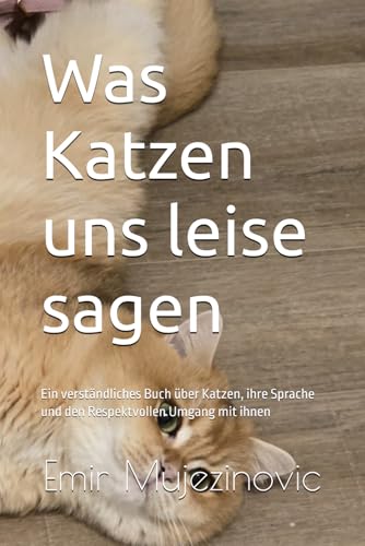 Was Katzen uns leise sagen: Ein verständliches Buch über Katzen, ihre Sprache und den Respektvollen Umgang mit ihnen