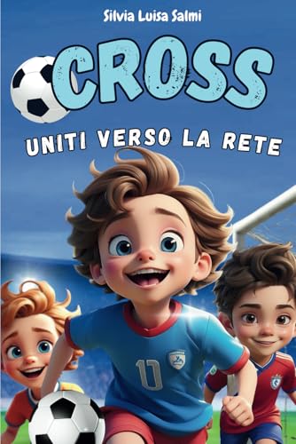 Cross, uniti verso la rete: un libro per bambini sul calcio, sul vero significato di amicizia, lealtà e condivisione