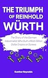 THE TRIUMPH OF REINHOLD WÜRTH: The Story of the German Industrialist Who Built a Multi-Billion Dollar Empire on Screws