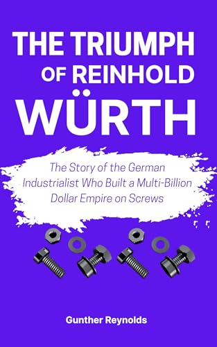 THE TRIUMPH OF REINHOLD WÜRTH: The Story of the German Industrialist Who Built a Multi-Billion Dollar Empire on Screws