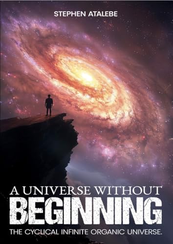 A Universe Without Beginning: A Cyclical Infinite Organic Universe