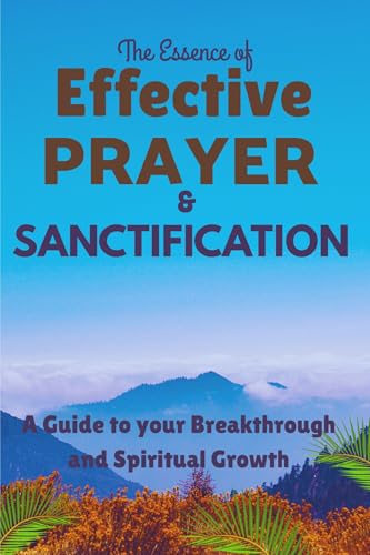 The Essence of Effective Prayer and Sanctification: A Guide to
