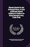 Rhode Island in the Colonial Wars. A List of Rhode Island Soldiers & Sailors in King George's war, 1740-1748