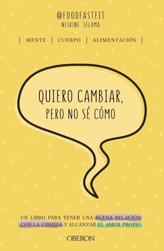 Quiero Cambiar, Pero No Sé Cómo: Un Libro Para Tener Una Buena Relación Con La Comida Y Alcanzar El Amor Propio