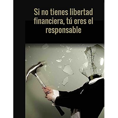 SI NO TIENES LIBERTAD FINANCIERA TU ERES EL RESPONSABLE
