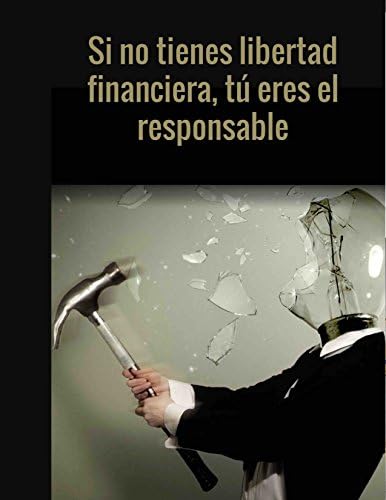 SI NO TIENES LIBERTAD FINANCIERA TU ERES EL RESPONSABLE
