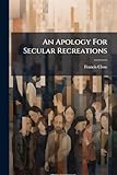  An Apology For Secular Recreations