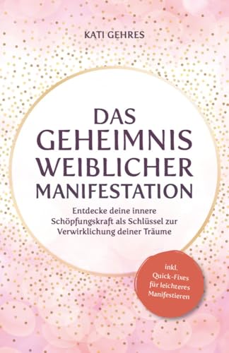 Das Geheimnis weiblicher Manifestation – Entdecke deine innere Schöpfungskraft als Schlüssel zur Verwirklichung deiner Träume
