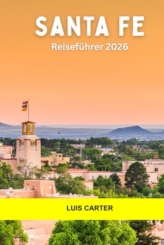 Santa Fe Reiseführer 2026: Entdecken Sie den Charme von Adobe, die Kultur der Ureinwohner, Kunst, Essen und Hochwüstenpfade in der Seele des Südwestens