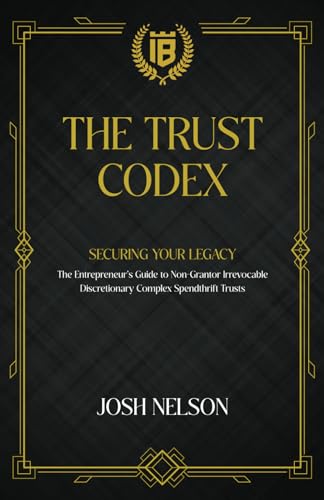 The Trust Codex: Securing Your Legacy The Entrepreneurs guide to a Non-Grantor, Irrevocable, Discretionary Spendthrift Trust (The Intelligent Banker by Infinite Wealth Strategist)