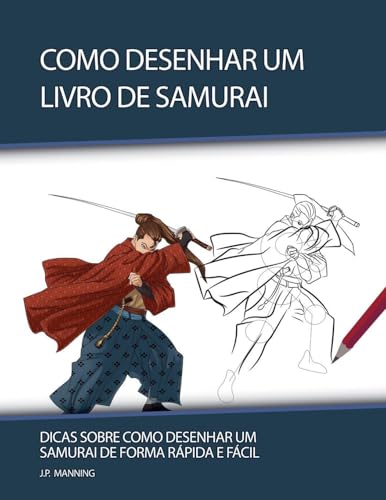 Como Desenhar um Livro de Samurai: Dicas sobre Como Desenhar um Samurai de Forma Rápida e Fácil: 1 (Presentes Para Crianças - Livros de Como Desenhar)