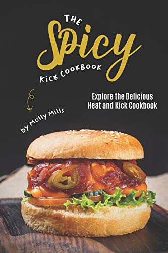 The Spicy Kick Cookbook: Explore the Delicious Heat and Kick Cookbook