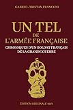  Un Tel de l\'Armée Française - Chroniques d\'un Soldat Français de la Grande Guerre: Récits de guerre de la premiere guerre mondiale  Édition Originale 1918