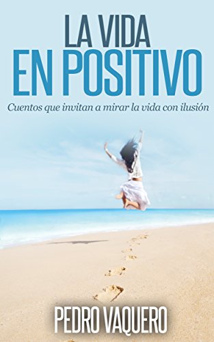 La vida en positivo: Cuentos que invitan a mirar la vida con ilusión La vida en positivo: Cuentos que invitan a mirar la vida con ilusión