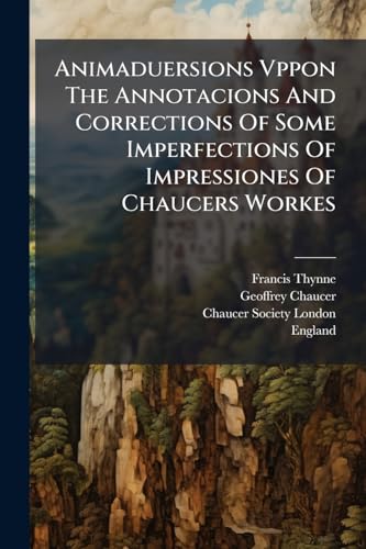 Animaduersions Vppon The Annotacions And Corrections Of Some Imperfections Of Impressiones Of Chaucers Workes: (sett Downe Before Tyme, And Nowe) Reprinted In The Yere Of Oure Lorde 1598