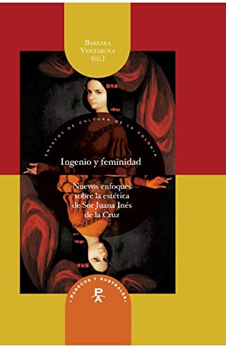Ingenio y feminidad: nuevos enfoques en la estética de Sor Juana Inés de la Cruz (Spanish Edition)