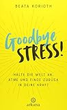 Goodbye Stress!: Halte die Welt an, atme und finde zurück in deine Kraft - Beata Korioth 