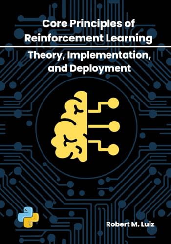 Core Principles of Reinforcement Learning: Theory, Implementation, and Deployment