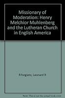 Missionary of Moderation: Henry Melchior Muhlenberg and the Lutheran Church in English America 0838723799 Book Cover