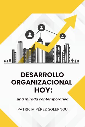 Desarrollo Organizacional Hoy: una mirada contemporánea: Claves y estrategias para transformar equipos y organizaciones en el siglo XXI Desarrollo Organizacional Hoy: una mirada contemporánea: Claves y estrategias para transformar equipos y organizaciones en el siglo XXI