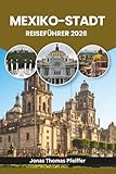 MEXIKO-STADT REISEFÜHRER 2026: Entdecken Sie antike Ruinen, lebendige Barrios, Streetfood-Geheimnisse, bunte Feste, üppige Parks, kunstgefüllte ... dynamischster Hauptstadt (German Edition)