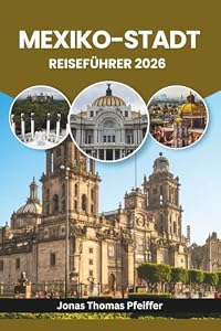 MEXIKO-STADT REISEFÜHRER 2026: Entdecken Sie antike Ruinen, lebendige Barrios, Streetfood-Geheimnisse, bunte Feste, üppige Parks, kunstgefüllte ... in Nordamerikas dynamischster Hauptstadt