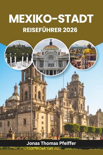 MEXIKO-STADT REISEFÜHRER 2026: Entdecken Sie antike Ruinen, lebendige Barrios, Streetfood-Geheimnisse, bunte Feste, üppige Parks, kunstgefüllte ... dynamischster Hauptstadt (German Edition)