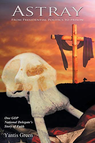 Astray: From Presidential Politics to Prison: One GOP National Delegate's Story of Faith