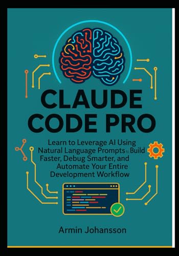 Claude Code Pro: Learn to Leverage AI Using Natural Language Prompts to Build Faster, Debug Smarter, and Automate Your Entire Development Workflow
