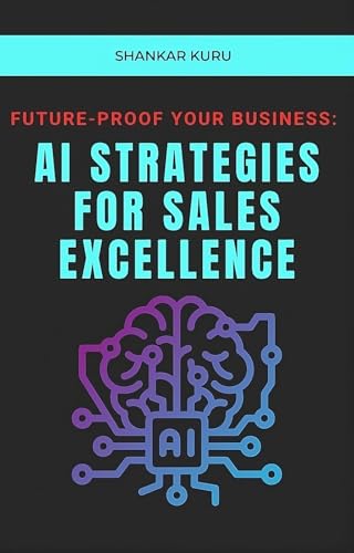 Future-Proof Your Business: AI Strategies for Sales Excellence: Boost Sales, Reduce Costs, and Maxim