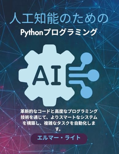人工知能のためのPythonプログラミング: 革新的なコードと高度なプログラミング技術を通じて、よりスマートなシステムを構築し、複雑なタスクを自動化します。 (初心者向け技術プログラムシリーズ) (Japanese Edition)