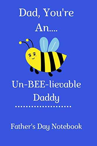 Dad, You're An Un-BEE-lievable Daddy | Father's Day Notebook: Pa Father Dad Papa Daddy Appreciation Gift Book | 120 Lined Pages 6 x 9 | Bees for kids, honey, hives | Dad appreciation Book