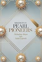 Mikimoto’s Pearl Pioneers: Stringing Akoya into Asian Legends B0F667X2W9 Book Cover