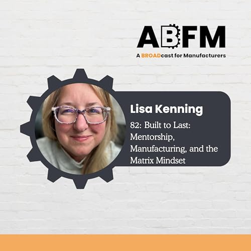 82: Built to Last: Mentorship, Manufacturing, and the Matrix Mindset