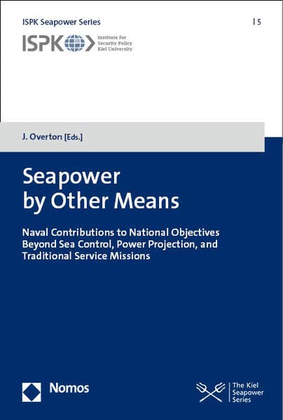 Seapower by Other Means: Naval Contributions to National Objectives Beyond Sea Control, Power Projection, and Traditional Service Missions (Ispk Seapower Series, 5)