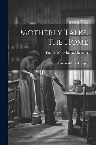 Motherly Talks. The Home; how to Make and Keep It