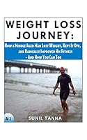 Weight Loss Journey: How a Middle Aged Man Lost Weight, Kept It Off, and Radically Improved His Fitness - And How You Can Too 1481815598 Book Cover