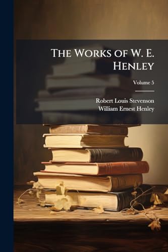The Works of W. E. Henley; Volume 5