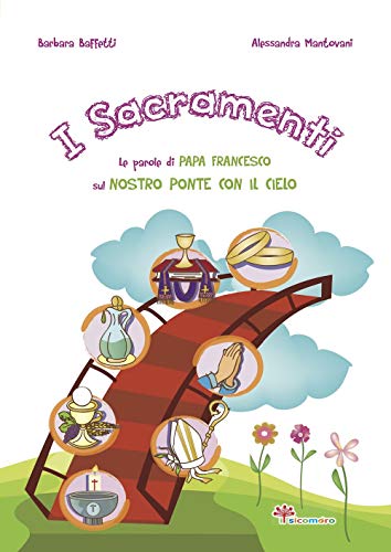 I Sacramenti. Le Parole Di Papa Francesco Sul Nostro Ponte Con Il Cielo