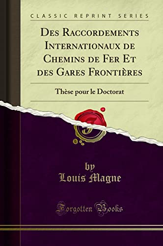 Des Raccordements Internationaux de Chemins de Fer Et des Gares Frontières: Thèse pour le Doctorat (Classic Reprint)