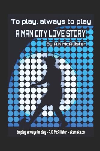 A Man City love story. 'To play, always to play'.: A book by a Man City fan for Man City fans.