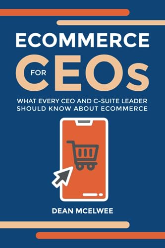 Ecommerce For Ceos: What Every Ceo And C-Suite Leader Should Know About Ecommerce