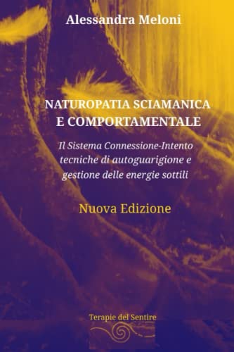 NATUROPATIA SCIAMANICA E COMPORTAMENTALE: Il Sistema Connessione-Intento: tecniche di autoguarigione e gestione delle energie sott
