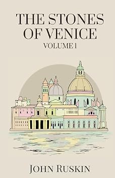 The Stones of Venice, Volume 1 (of 3): Exploring Venetian Architecture from Early Beginnings to Gothic Grandeur