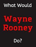  What Would Wayne Rooney Do?: Wayne Rooney Notebook/ Journal/ Notepad/ Diary For Women, Men, Girls, Boys, Fans, Supporters, Teens, Adults and Kids  100 Black Lined Pages  8.5 x 11 Inches  A4