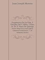 Fragmentos De La Vida, Y Virtudes Del V. Illmo. Y Rmo. Sr. Dr. D. Vasco De Quiroga Primer Obispo De La Santa Iglesia Cathedral De Michoacan, Y . De Valladolid, Escritos 551905472X Book Cover