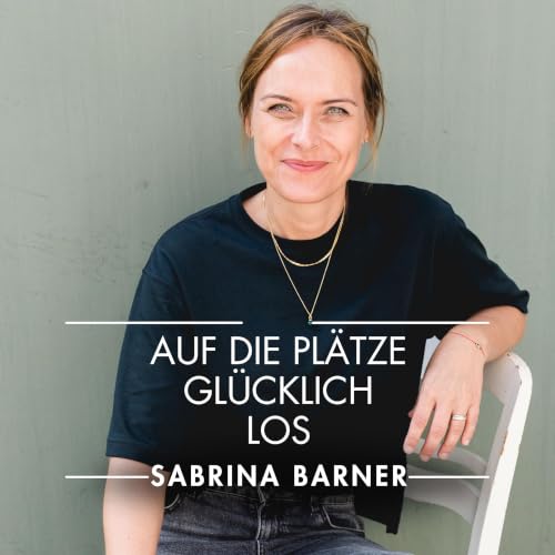 『AUF DIE PL&Auml;TZE. GL&Uuml;CKLICH. LOS | Sabrina Barner - Der Podcast mit kurzen Impulsen f&uuml;r deinen gl&uuml;cklichen